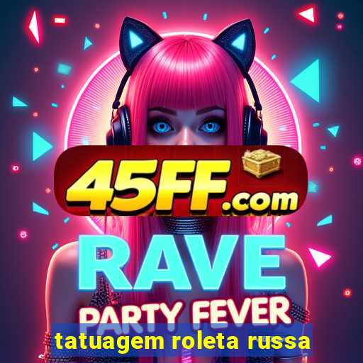 tatuagem roleta russa